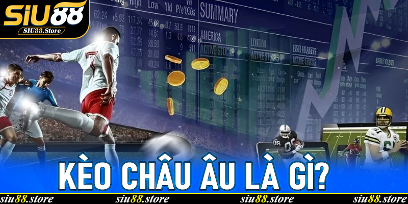 Kèo châu Âu là gì? Vì sao người chơi Siu88 đặc biệt ưa chuộng?