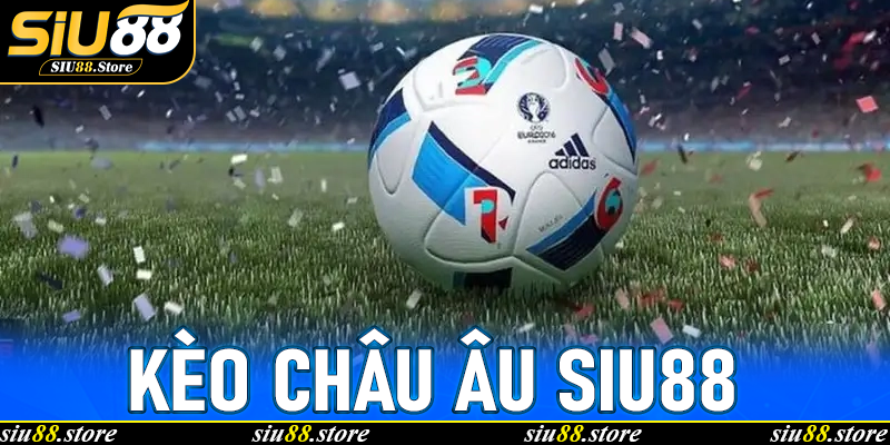 Kèo châu Âu Siu88 – Hiểu đúng, chơi chuẩn, thắng bền