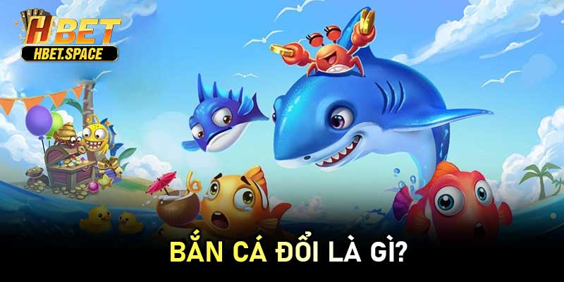 Bắn Cá Đổi Là Gì?