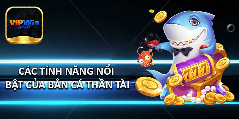 Các Tính Năng Nổi Bật Của Bắn Cá Thần Tài