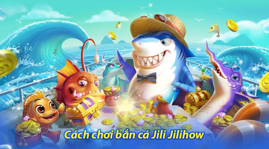Cách chơi bắn cá Jili Jilihow